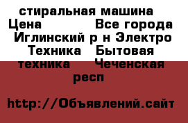 стиральная машина › Цена ­ 7 000 - Все города, Иглинский р-н Электро-Техника » Бытовая техника   . Чеченская респ.